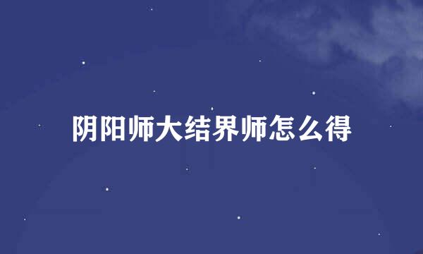 阴阳师大结界师怎么得