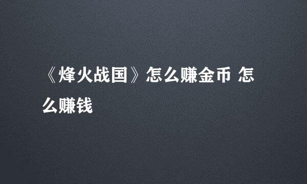 《烽火战国》怎么赚金币 怎么赚钱