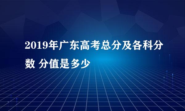 2019年广东高考总分及各科分数 分值是多少