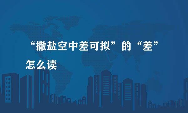 “撒盐空中差可拟”的“差”怎么读