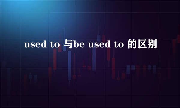 used to 与be used to 的区别