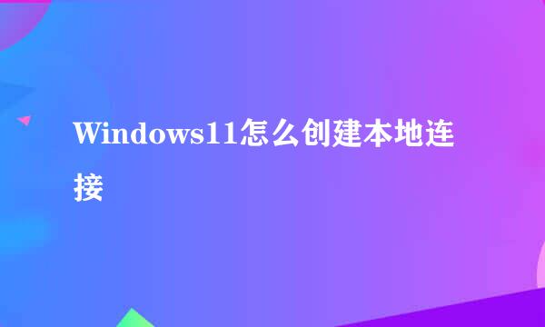 Windows11怎么创建本地连接