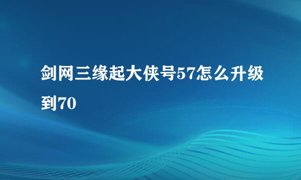 剑网三缘起大侠号57怎么升级到70