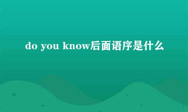 do you know后面语序是什么