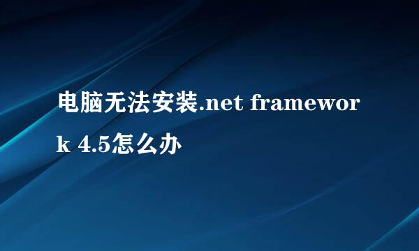 电脑无法安装.net framework 4.5怎么办
