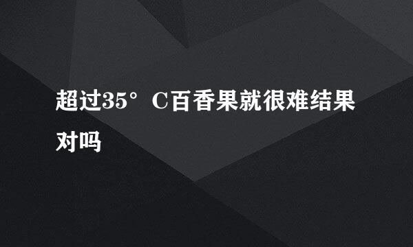 超过35°C百香果就很难结果对吗