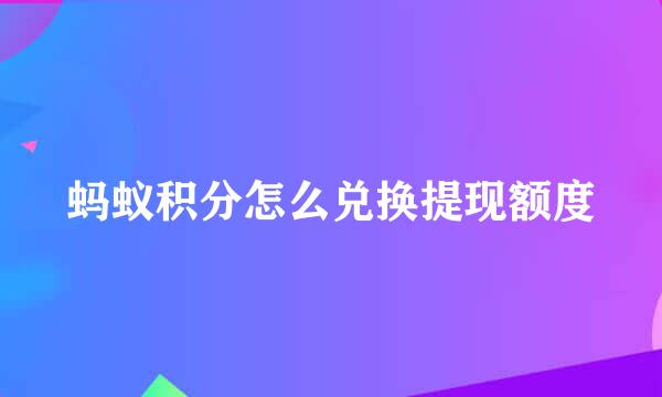 蚂蚁积分怎么兑换提现额度