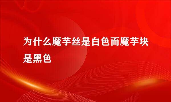 为什么魔芋丝是白色而魔芋块是黑色