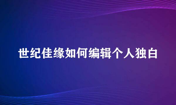 世纪佳缘如何编辑个人独白
