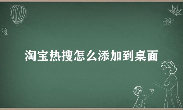 淘宝热搜怎么添加到桌面