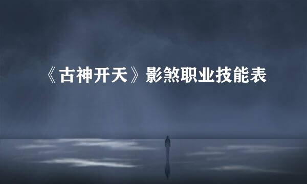 《古神开天》影煞职业技能表