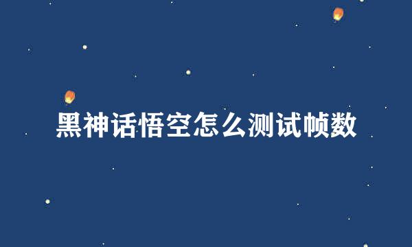 黑神话悟空怎么测试帧数