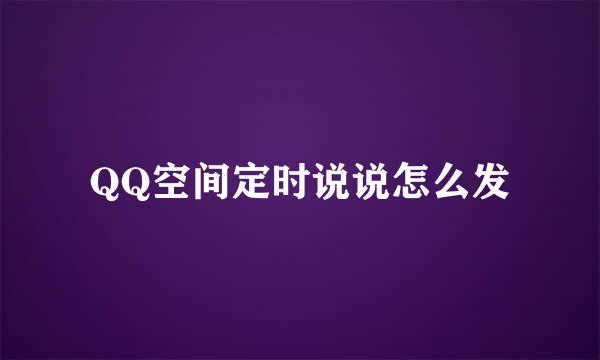 QQ空间定时说说怎么发