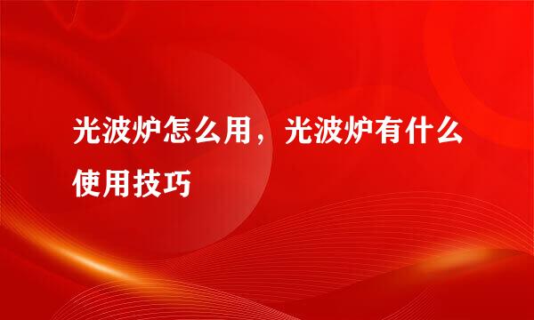 光波炉怎么用,光波炉有什么使用技巧