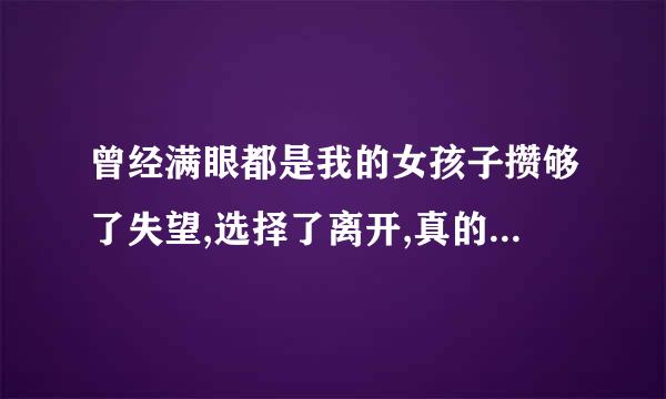 曾经满眼都是我的女孩子攒够了失望,选择了离开,真的追不回来了吗