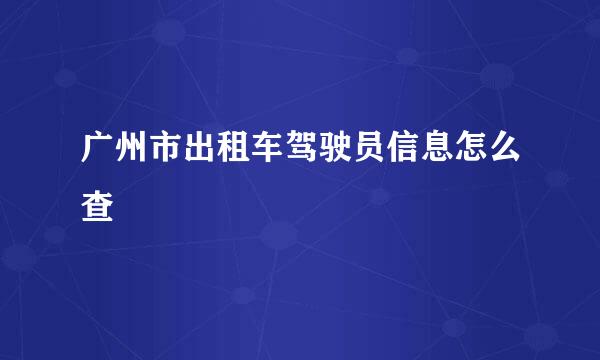 广州市出租车驾驶员信息怎么查