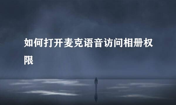 如何打开麦克语音访问相册权限