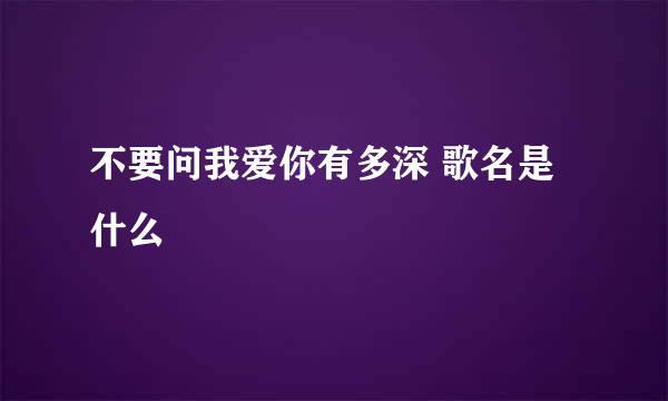 不要问我爱你有多深 歌名是什么