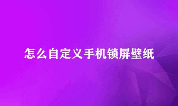 怎么自定义手机锁屏壁纸