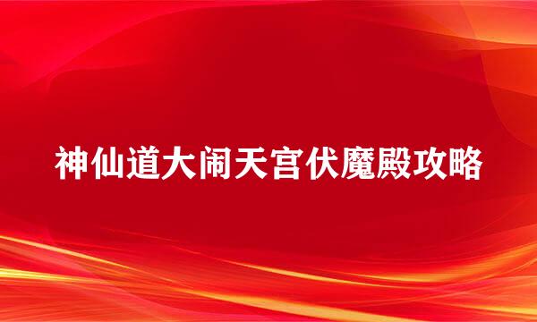 神仙道大闹天宫伏魔殿攻略