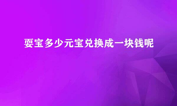 耍宝多少元宝兑换成一块钱呢