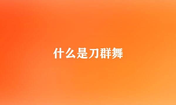 什么是刀群舞