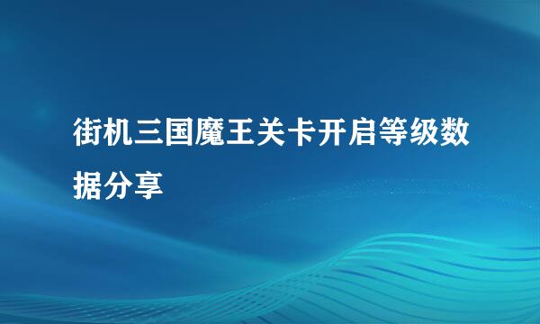 街机三国魔王关卡开启等级数据分享