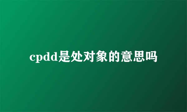 cpdd是处对象的意思吗