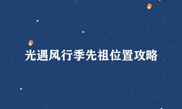 光遇风行季先祖位置攻略