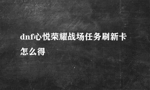 dnf心悦荣耀战场任务刷新卡怎么得