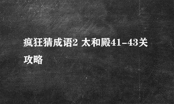 疯狂猜成语2 太和殿41-43关攻略