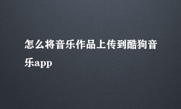 怎么将音乐作品上传到酷狗音乐app