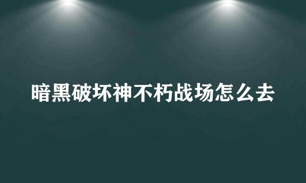 暗黑破坏神不朽战场怎么去