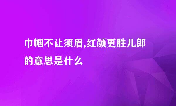 巾帼不让须眉,红颜更胜儿郎的意思是什么