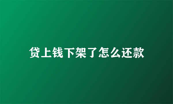 贷上钱下架了怎么还款