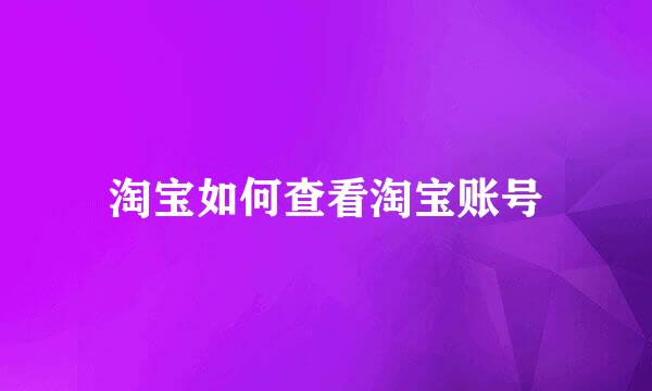 淘宝如何查看淘宝账号
