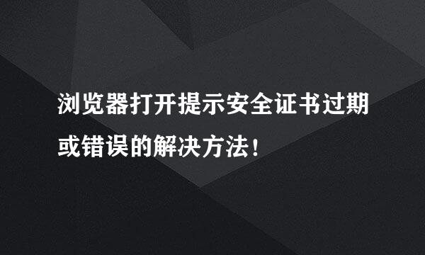 浏览器打开提示安全证书过期或错误的解决方法！