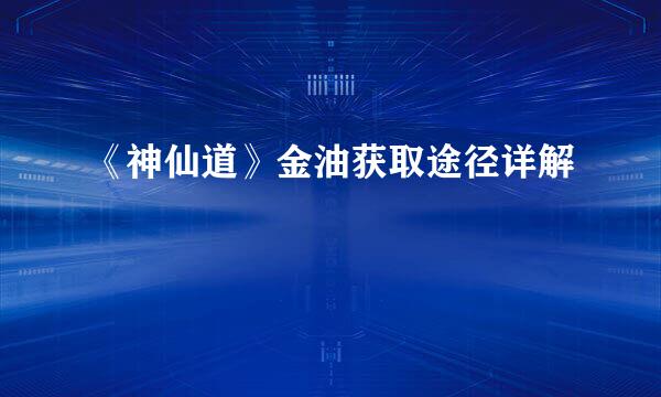 《神仙道》金油获取途径详解