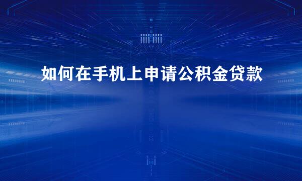 如何在手机上申请公积金贷款