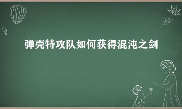 弹壳特攻队如何获得混沌之剑