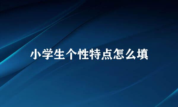 小学生个性特点怎么填