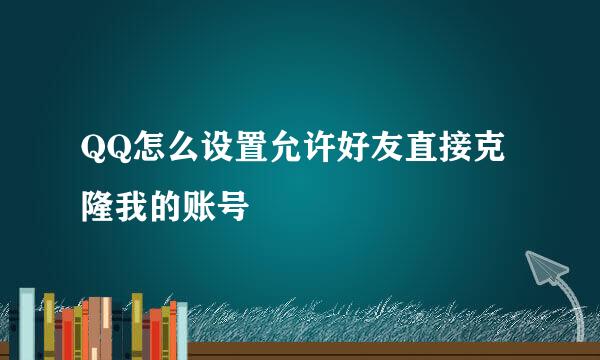 QQ怎么设置允许好友直接克隆我的账号