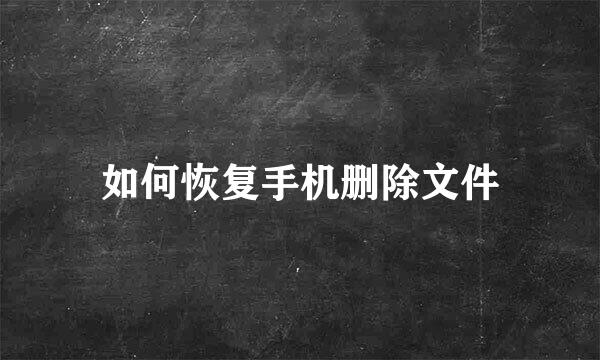 如何恢复手机删除文件