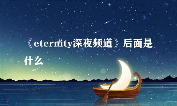 《eternity深夜频道》后面是什么