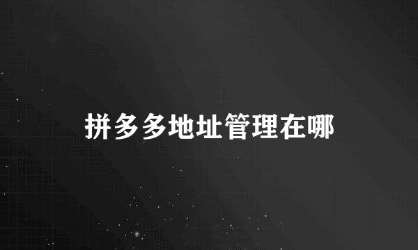 拼多多地址管理在哪