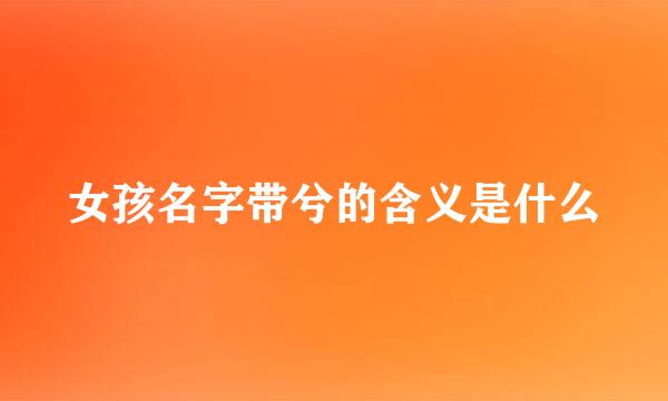 女孩名字带兮的含义是什么