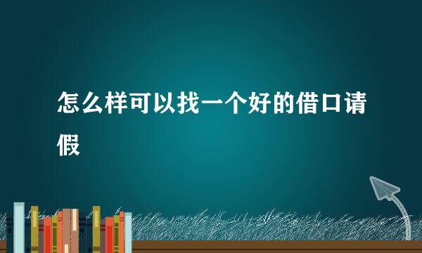 怎么样可以找一个好的借口请假
