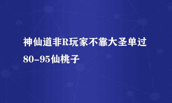 神仙道非R玩家不靠大圣单过80-95仙桃子