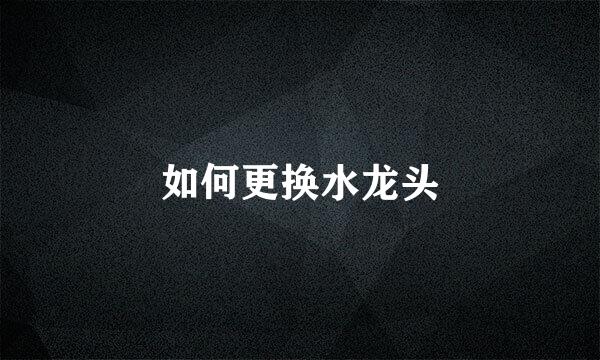 如何更换水龙头