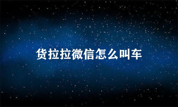 货拉拉微信怎么叫车